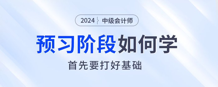  2024年中級會計師預(yù)習(xí)階段如何學(xué)？首先要打好基礎(chǔ)！