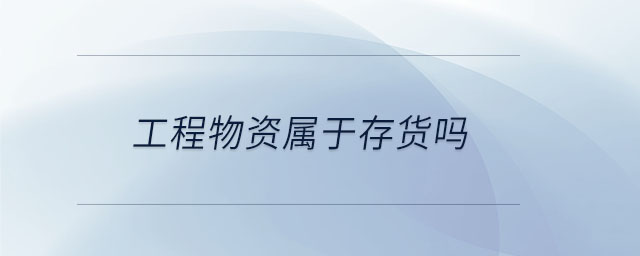 工程物資屬于存貨嗎 工程物資屬于存貨嗎