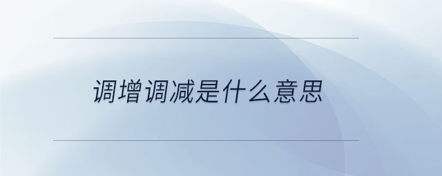 調(diào)增調(diào)減是什么意思 調(diào)增調(diào)減是什么意思