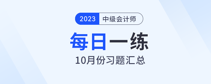 2023年中級(jí)會(huì)計(jì)職稱(chēng)10月份每日一練匯總 2023年中級(jí)會(huì)計(jì)職稱(chēng)10月份每日一練匯總