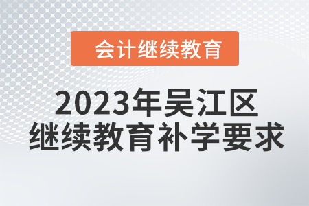 2023年吳江區(qū)會計人員繼續(xù)教育補(bǔ)學(xué)要求