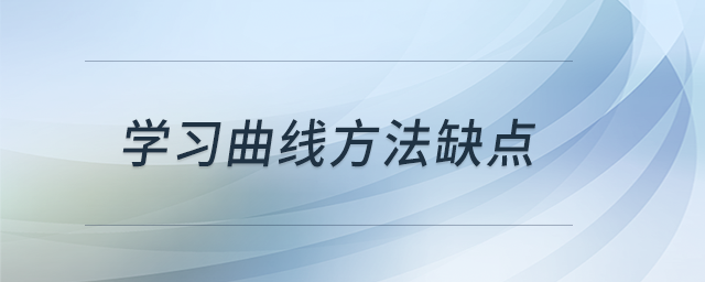 學(xué)習(xí)曲線方法缺點(diǎn) 學(xué)習(xí)曲線方法缺點(diǎn)