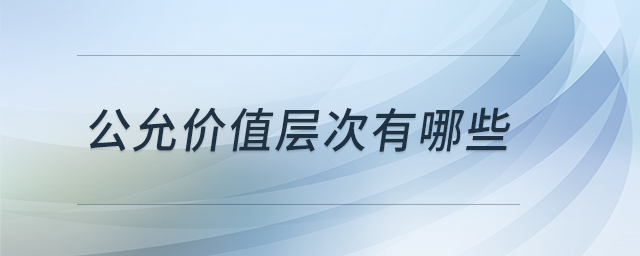 公允價值層次有哪些 公允價值層次有哪些