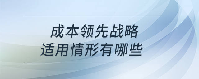 成本領(lǐng)先戰(zhàn)略適用情形有哪些