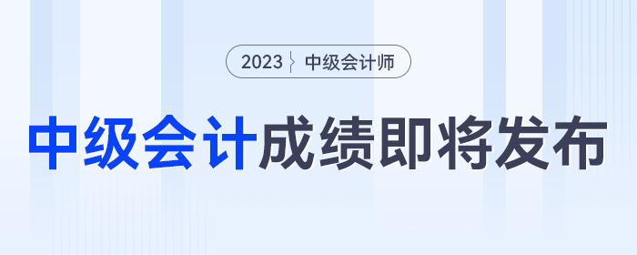 即將發(fā)布！2023年中級(jí)會(huì)計(jì)考試成績發(fā)布時(shí)間將至，千萬別錯(cuò)過！