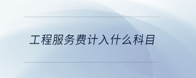 工程服務費計入什么科目 工程服務費計入什么科目
