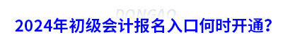 2024年初級(jí)會(huì)計(jì)報(bào)名入口何時(shí)開通？