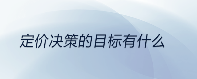 定價(jià)決策的目標(biāo)有什么