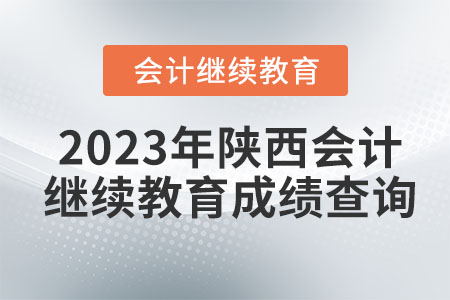 2023年陜西會(huì)計(jì)繼續(xù)教育成績(jī)查詢