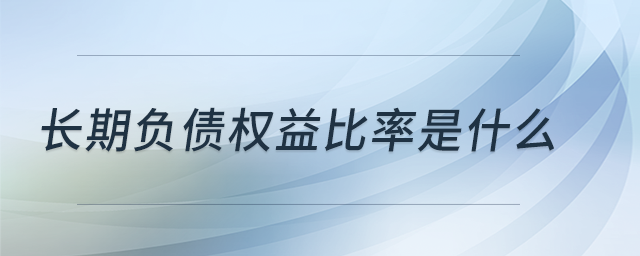 長期負(fù)債權(quán)益比率是什么 長期負(fù)債權(quán)益比率是什么