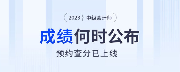 2023年中級(jí)會(huì)計(jì)成績(jī)查詢?nèi)肟诤螘r(shí)開通，快來預(yù)約提醒！
