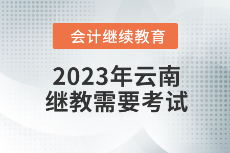 2023年云南會(huì)計(jì)繼續(xù)教育需要考試嗎？