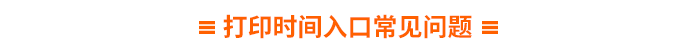 打印時(shí)間入口常見(jiàn)問(wèn)題 打印時(shí)間入口常見(jiàn)問(wèn)題