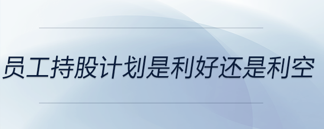 員工持股計(jì)劃是利好還是利空
