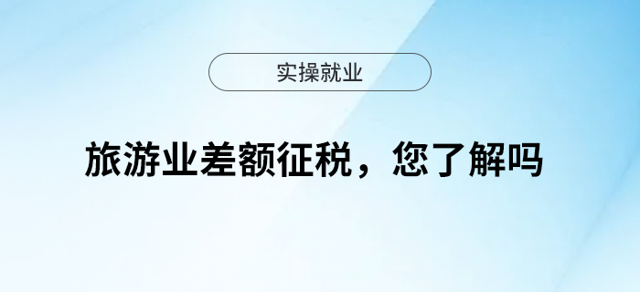 旅游業(yè)差額征稅，您了解嗎？