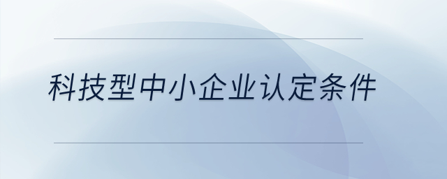 科技型中小企業(yè)認定條件？