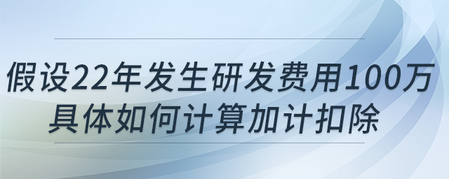科技型中小企業(yè)假設22年發(fā)生研發(fā)費用100萬，具體如何計算加計扣除?
