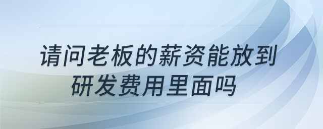 請問老板的薪資能放到研發(fā)費(fèi)用里面嗎？