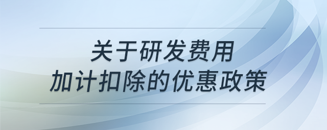關(guān)于研發(fā)費(fèi)用加計(jì)扣除的優(yōu)惠政策？