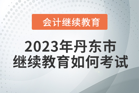 2023年丹東市會(huì)計(jì)繼續(xù)教育如何考試？