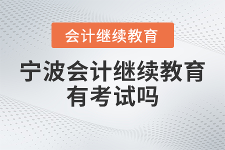 2023年寧波會(huì)計(jì)繼續(xù)教育有考試嗎？