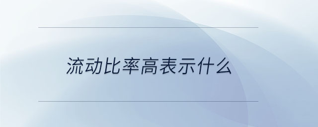 流動比率高表示什么 流動比率高表示什么