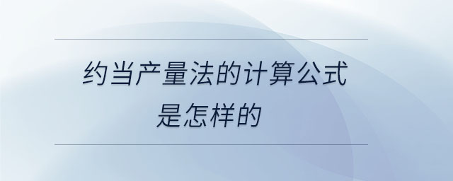 約當(dāng)產(chǎn)量法的計(jì)算公式是怎樣的 約當(dāng)產(chǎn)量法的計(jì)算公式是怎樣的