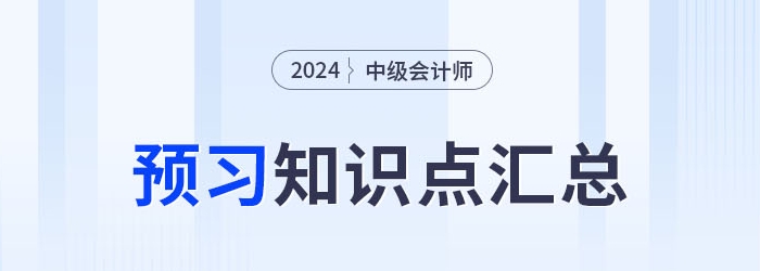 2024年中級會計(jì)實(shí)務(wù)科目預(yù)習(xí)知識點(diǎn)持續(xù)更新！搶先學(xué)