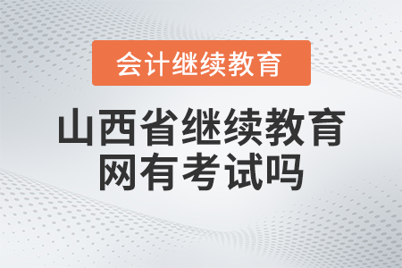 2023年山西省繼續(xù)教育網(wǎng)有考試嗎？