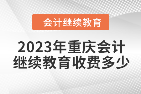 2023年重慶會(huì)計(jì)繼續(xù)教育收費(fèi)多少？