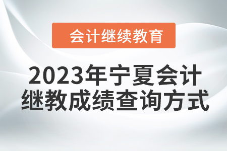 2023年寧夏會計繼續(xù)教育成績查詢方式 2023年寧夏會計繼續(xù)教育成績查詢方式
