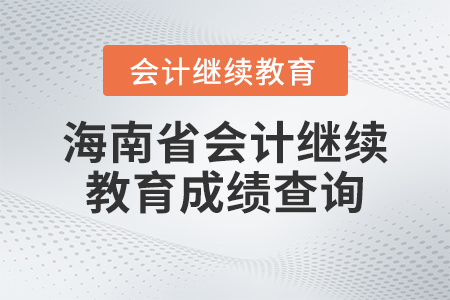 2023年海南省會計繼續(xù)教育成績查詢 2023年海南省會計繼續(xù)教育成績查詢