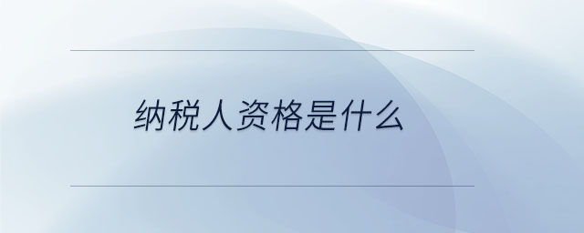 納稅人資格是什么 納稅人資格是什么