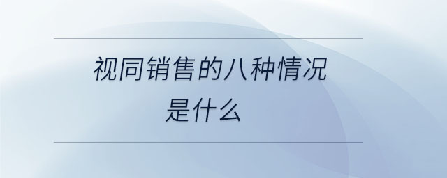 視同銷售的八種情況是什么 視同銷售的八種情況是什么