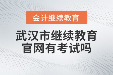 2023年武漢市會(huì)計(jì)繼續(xù)教育官網(wǎng)有考試嗎？