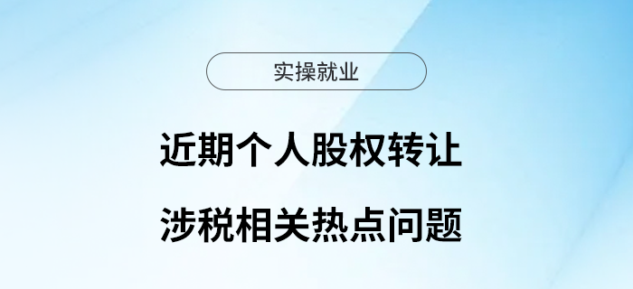 近期個人股權(quán)轉(zhuǎn)讓涉稅相關(guān)熱點問題，請查收！