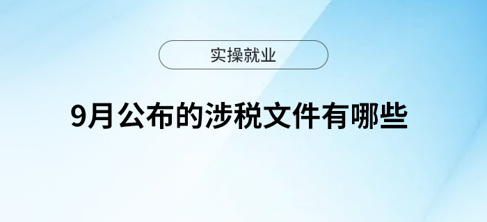 9月公布的涉稅文件有哪些？一起來(lái)看