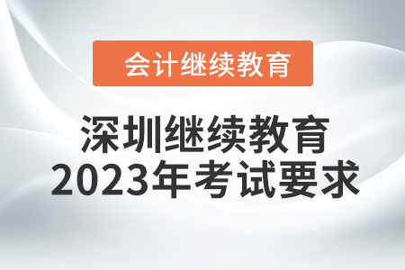 深圳會計(jì)繼續(xù)教育2023年考試要求