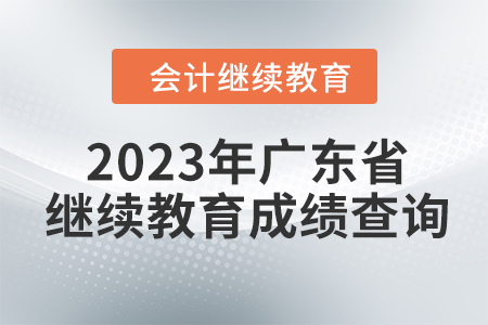 2023年?yáng)|奧廣東省會(huì)計(jì)繼續(xù)教育成績(jī)查詢方式 2023年?yáng)|奧廣東省會(huì)計(jì)繼續(xù)教育成績(jī)查詢方式
