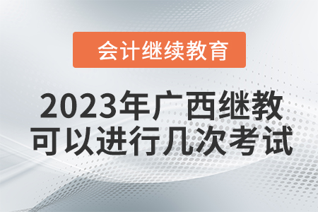 2023年廣西會計繼續(xù)教育可以進行幾次考試？