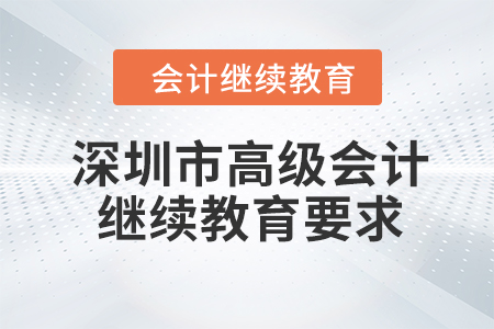 2023年深圳市高級會計師繼續(xù)教育學(xué)習(xí)要求 2023年深圳市高級會計師繼續(xù)教育學(xué)習(xí)要求