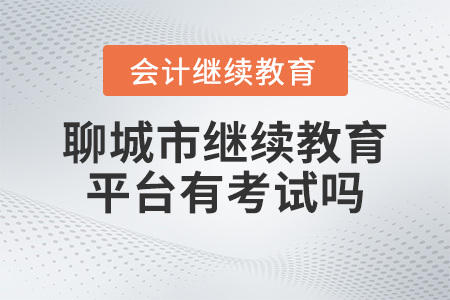 2023年聊城市會計人員繼續(xù)教育平臺有考試嗎？
