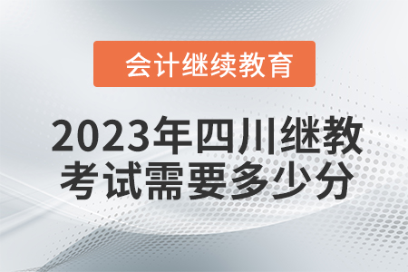 2023年四川會(huì)計(jì)繼續(xù)教育考試需要多少分？
