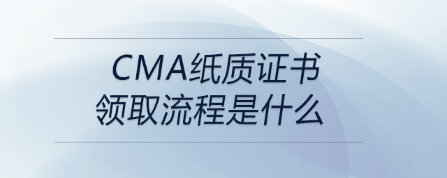 cma紙質(zhì)證書領取流程是什么 cma紙質(zhì)證書領取流程是什么