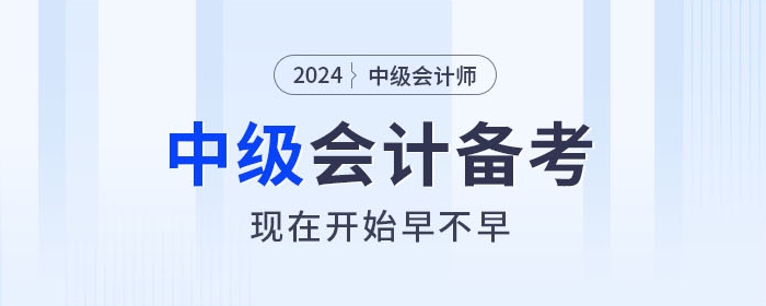 關(guān)注！2024年中級會計師備考，現(xiàn)在開始早不早？