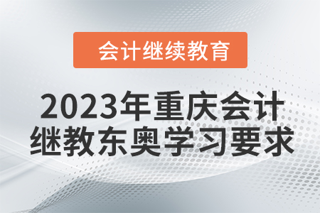 2023年重慶會計繼續(xù)教育東奧學(xué)習(xí)要求