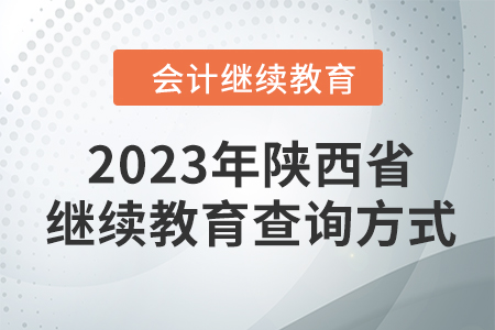 2023年陜西省會計繼續(xù)教育查詢方式 2023年陜西省會計繼續(xù)教育查詢方式
