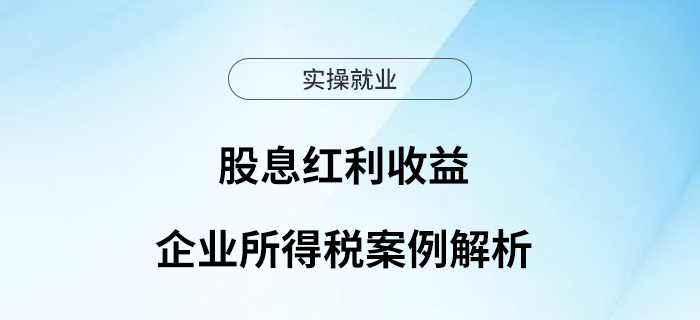 股息紅利收益企業(yè)所得稅案例解析 股息紅利收益企業(yè)所得稅案例解析