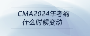 cma2024年考綱什么時(shí)候變動(dòng)