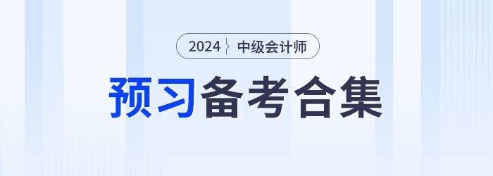 請(qǐng)查收！2024年中級(jí)會(huì)計(jì)職稱預(yù)習(xí)備考資料集錦